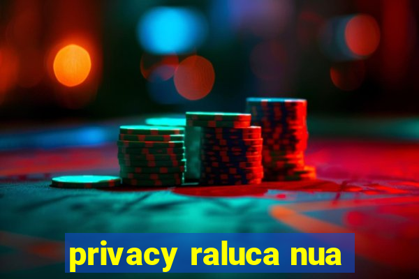 privacy raluca nua